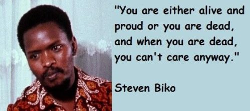 Picture of Steve Biko with a quote from his book which reads, "You are either alive and proud or you are dead, and when you are dead, you don't care anyway".