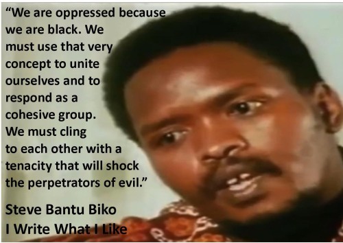Image of Steve Biko with a quote from the book I Write What I Like. It reads, “We are oppressed because we are black. We must use that very concept to unite ourselves and to respond as a cohesive group. We must cling to each other with a tenacity that will shock the perpetrators of evil.”
