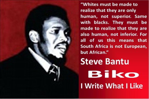 Image of Steve Biko with the quote “Whites must be made to realize that they are only human, not superior. Same with blacks. They Must be made to realize that they are also human, not inferior. For all of us this means that South Africa is not European, but African.” Steve Bantu Biko I Write What I Like